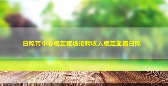 日照市中心稳定夜场招聘收入稳定靠谱日照